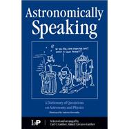 Astronomically Speaking: A Dictionary of Quotations on Astronomy and Physics