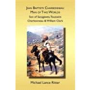 Jean Baptiste Charbonneau, Man of Two Worlds: Son of Sacagawea, Toussaint Charbonneau & William Clark