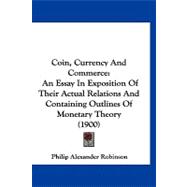 Coin, Currency and Commerce : An Essay in Exposition of Their Actual Relations and Containing Outlines of Monetary Theory (1900)