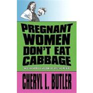 Pregnant Women Don't Eat Cabbage : And Other Words of Wisdom for Expecting Mothers