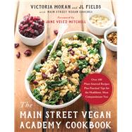 The Main Street Vegan Academy Cookbook Over 100 Plant-Sourced Recipes Plus Practical Tips for the Healthiest, Most Compassionate You