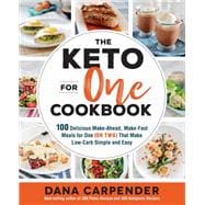 The Keto For One Cookbook 100 Delicious Make-Ahead, Make-Fast Meals for One (or Two) That Make Low-Carb Simple and Easy