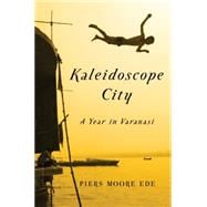 Kaleidoscope City A Year in Varanasi
