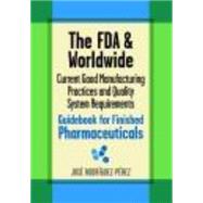 The FDA and Worldwide Current Good Manufacturing Practices and Quality System Requirements Guidebook for Finished Pharaceuticals
