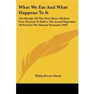 What We Eat and What Happens to It : The Results of the First Direct Method Ever Devised to Follow the Actual Digestion of Food in the Human Stomach (1
