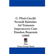 C Plinii Caecilii Secundi Epistulae : Ad Traianum Imperatorem Cum Eiusdem Responsis (1889)