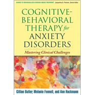 Cognitive-Behavioral Therapy for Anxiety Disorders Mastering Clinical Challenges