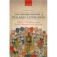 The Oxford History of Poland-Lithuania Volume I: The Making of the Polish-Lithuanian Union, 1385-1569