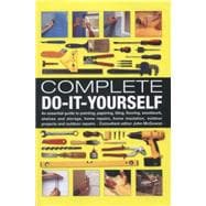 Complete Do-It-Yourself An Essential Guide To Painting, Papering, Tiling, Flooring, Woodwork, Shelves And Storage, Home Repairs, Home Insulation, Outdoor Projects And Outdoor Repairs