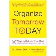 Organize Tomorrow Today 8 Ways to Retrain Your Mind to Optimize Performance at Work and in Life