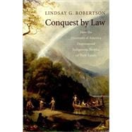 Conquest by Law How the Discovery of America Dispossessed Indigenous Peoples of Their Lands
