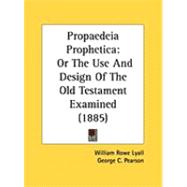 Propaedeia Prophetic : Or the Use and Design of the Old Testament Examined (1885)
