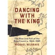 Dancing with the King The Rise and Fall of the King Country, 1864â€“1885