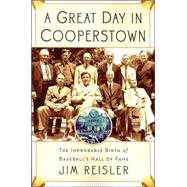 A Great Day in Cooperstown: The Improbable Birth of Baseball's Hall of Fame
