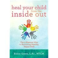 Heal Your Child from the Inside Out The 5-Element Way to Nurturing Healthy, Happy Kids