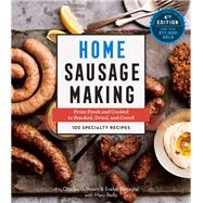 Home Sausage Making, 4th Edition From Fresh and Cooked to Smoked, Dried, and Cured: 100 Specialty Recipes