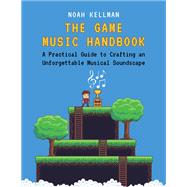 The Game Music Handbook A Practical guide to Crafting an Unforgettable Musical Soundscape