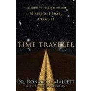 Time Traveler : A Scientist's Personal Mission to Make Time Travel a Reality