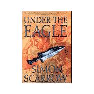 Under the Eagle; A Tale of Military Adventure and Reckless Heroism with the Roman Legions
