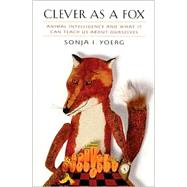 Clever as a Fox : Animal Intelligence and What It Can Teach Us about Ourselves