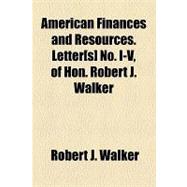 American Finances and Resources. Letter[s] No. I-v, of Hon. Robert J. Walker