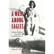 A Wasp Among Eagles A Woman Military Test Pilot in World War II