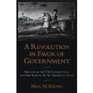A Revolution in Favor of Government Origins of the U.S. Constitution and the Making of the American State