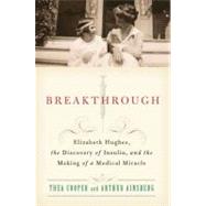 Breakthrough Elizabeth Hughes, the Discovery of Insulin, and the Making of a Medical Miracle