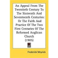 An Appeal From The Twentieth Century To The Sixteenth And Seventeenth Centuries, Or The Faith And Practice Of The Two First Centuries Of The Reformed Anglican Church