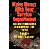 Make Money with Your Service Department : An Effective in-depth Management Tool for the Service Director/Manager