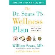 The Dr. Sears T5 Wellness Plan Transform Your Mind and Body, Five Changes in Five Weeks