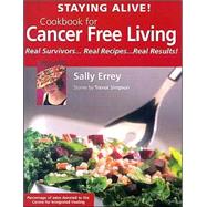 Staying Alive! : Cookbook for Cancer Free Living: Real Survivors -- Real Recipes -- Real Results