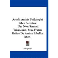 Artefii Arabis Philosophi Liber Secretus : Nec Non Saturni Trismegisti, Siue Fratris Heliae de Assisio Libellus (1685)