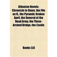 Albanian Novels : Chronicle in Stone, the File on H. , the Pyramid, Broken April, the General of the Dead Army, the Three-Arched Bridge, the Castle