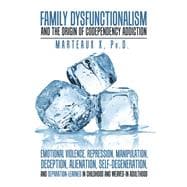 Family Dysfunctionalism and the Origin of Codependency Addiction Emotional Violence, Repression, Manipulation, Deception, Alienation, Self-Degeneration, and Separation-Learned in Childhood and Weaved-In Adulthood