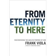 From Eternity to Here Rediscovering the Ageless Purpose of God