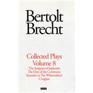 Brecht Collected Plays: 8 The Antigone of Sophocles; The Days of the Commune; Turandot or the Whitewasher's Congress
