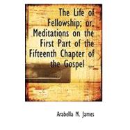The Life of Fellowship; Or, Meditations on the First Part of the Fifteenth Chapter of the Gospel of St. John
