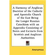 A Harmony of Anglican Doctrine of the Catholic and Apostolic Church of the East Being the Longer Russian Catechism with an Appendix Consisting of Notes and Extracts from Scottish and Anglican Authorities