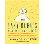 The Lazy Guru's Guide to Life A Mindful Approach to Achieving More by Doing Less