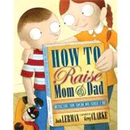 How to Raise Mom and Dad : Instructions from Someone Who Figured It Out