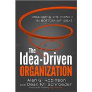 The Idea-Driven Organization Unlocking the Power in Bottom-Up Ideas