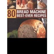 80 Bread Machine Best-Ever Recipes Discover the potential of your bread machine with step-by-step recipes from around the world, illustrated in 300 photographs