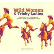 Wild Women and Tricky Ladies : Rodeo Cowgirls, Trick Riders, and Other Performing Women Who Made the West Wilder