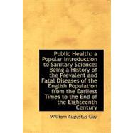 Public Health: A Popular Introduction to Sanitary Science: Being a History of the Prevalent and Fata