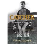 Catcher How the Man Behind the Plate Became an American Folk Hero