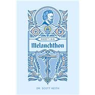 Meeting Melanchthon A Brief Biographical Sketch of Philip Melanchthon and a Few Samples of His Writing