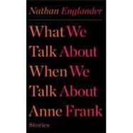 What We Talk about When We Talk about Anne Frank : Stories