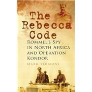 The Rebecca Code Rommel's Spy in North Africa and Operation Kondor