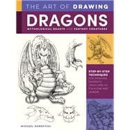 The Art of Drawing Dragons, Mythological Beasts, and Fantasy Creatures Step-by-step techniques for drawing fantastic creatures of folklore and legend